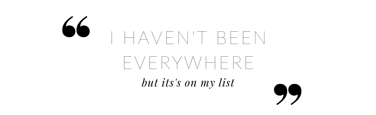 QUOTE: I haven't been everywhere but it's on my list